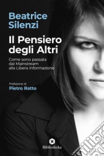 Il Pensiero degli altri. Come sono passata dal mainstream alla libera informazione libro di Silenzi Beatrice