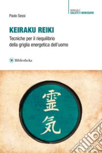 Keiraku Reiki. Tecniche per il riequilibrio della griglia energetica dell'uomo libro di Sessi Paolo