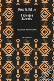 I Robinson d'America. Ovvero le avventure di una famiglia persa nel gran deserto del West libro di Belisle D. W.; Pietricola P. (cur.)