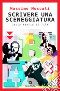 Scrivere una sceneggiatura. Dalla teoria al film libro di Moscati Massimo