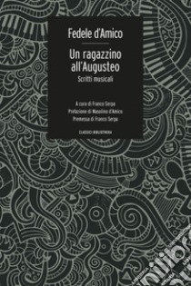 Un ragazzino all'Augusteo. Scritti musicali libro di D'Amico Fedele; Serpa F. (cur.)