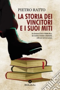 La storia dei vincitori e i suoi miti libro di Ratto Pietro