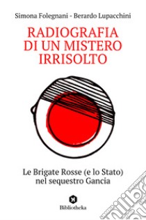 Radiografia di un mistero irrisolto. Le Brigate Rosse (e lo Stato) nel sequestro Gancia libro di Folegnani Simona; Lupacchini Berardo