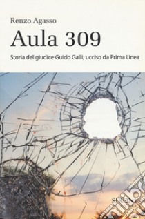 Aula 309. Storia del giudice Guido Galli ucciso da Prima Linea libro di Agasso Renzo