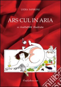 Ars cul in aria. 30 ricetteros illustrate libro di Sansoni Lydia; Beltrami M. G. (cur.)