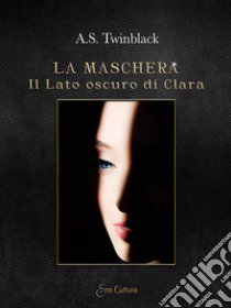 Il lato oscuro di Clara. La maschera libro di Twinblack A. S.; Di Gregorio Zitella V. (cur.)