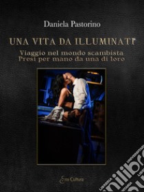 Una vita da illuminati. Viaggio nel mondo scambista presi per mano da una di loro libro di Pastorino Daniela