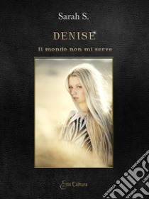 Denise. Il mondo non mi serve libro di Sarah S.