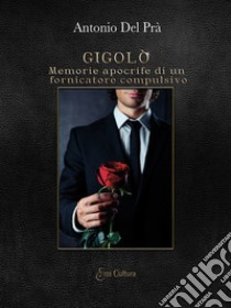 Gigolò. Memorie apocrife di un fornicatore compulsivo libro di Dal Prà Antonio