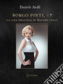 Borgo Pinti, 13. La vita libertina di Matilde Cenci libro di Aiolfi Daniele