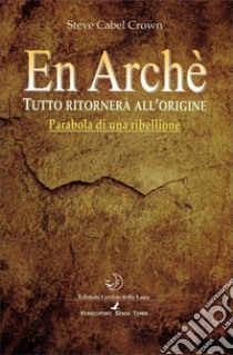 En arché. Tutto ritorna all'origine libro di Crown Steve Cabel