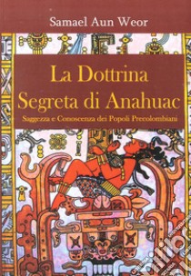 La dottrina segreta di Anahuac (1974-75). Saggezza e conoscenza dei popoli precolombiani libro di Aun Weor Samael