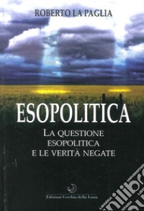 Esopolitica. La questione esopolitica e le verità negate libro di La Paglia Roberto