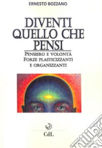 Diventi quello che pensi. Pensiero e volontà. Forze plasticizzanti e organizzanti libro di Bozzano Ernesto