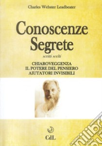 Conoscenze segrete. Scritti scelti. Chiaroveggenza-Il potere del pensiero-Aiutatori invisibili libro di Leadbeater Charles W.