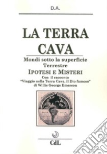 La terra cava. Mondi sotto la superficie terrestre. Ipotesi e misteri libro di D.A.