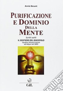 Purificazione e dominio della mente. Scritti scelti. Il sentiero del discepolo. Quattro discorsi tenuti ad Adyar nel 1895 libro di Besant Annie