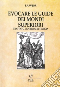 Evocare le guide dei mondi superiori. Trattato esoterico di Teurgia libro di Aun Weor Samael