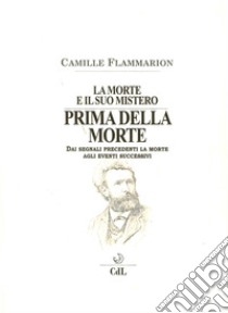 La morte e il suo mistero. Prima della morte. Dai segnali precedenti la morte agli eventi successivi libro di Flammarion Camille