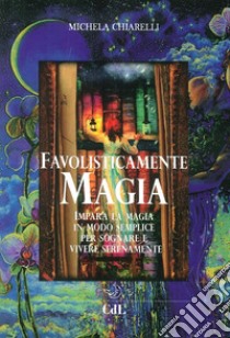 Favolisticamente magia. Imparare la magia in modo semplice per sognare e vivere felicemente libro di Chiarelli Michela