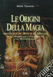 Le origini della magia. Arti magiche, rituali e misteri nella Mesopotamia, antico Egitto e nel mondo classico. Storia della magia. Vol. 1 libro di Tagliavini Grazia