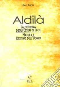 Aldilà. Esposizione della dottrina degli esseri di luce. Soluzione scientifica e razionale dei problemi della vita e della morte, natura e destino dell'uomo, reincarnazione libro di Denis Léon