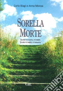 Sorella Morte. Quando vi è nascita, vi è morte. Quando vi è morte, vi è rinascita libro di Biagi Carlo; Monza Anna