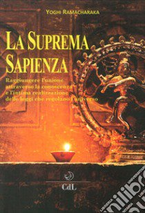 La suprema sapienza. Raggiungere l'unione attraverso la conoscenza e l'intima realizzazione delle leggi che regolano l'universo libro di Ramacharaka (yogi)