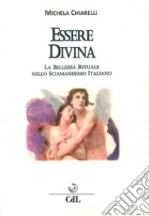 Essere divina. La bellezza rituale nello sciamanesimo italiano libro di Chiarelli Michela