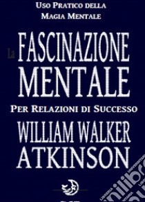 La fascinazione mentale per relazioni di successo libro di Atkinson William Walker