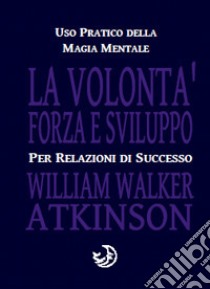 La volontà forza e sviluppo libro di Atkinson William Walker