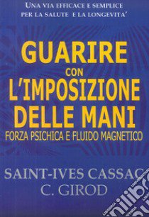 Guarire con l'imposizione delle mani. Forza psichica e fluido magnetico libro di Cassac Saint-Yves; Girod C.