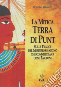 La mitica terra di Punt. Sulle tracce del misterioso regno che commerciava con i faraoni libro di Barcelli Simone