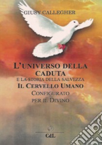 L'universo della caduta e la storia della salvezza. Il cervello umano configurato per il divino libro di Callegher Giusy