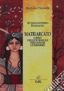 Matriarcato. Il libro delle formule per donne guerriere libro di Chiarelli Michela