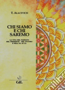 Chi siamo e chi saremo. La vita nel passato, nel presente, nel futuro e nell'al di là libro di Alacevich Tito