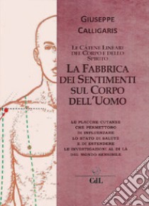 La fabbrica dei sentimenti sul corpo dell'uomo. Le catene lineari del corpo e dello spirito libro di Calligaris Giuseppe