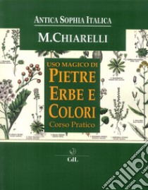 Uso magico pietre erbe e colori. Corso Pratico libro di Chiarelli Michela