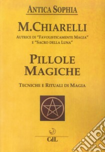 Pillole magiche. Tecniche e rituali di magia libro di Chiarelli Michela