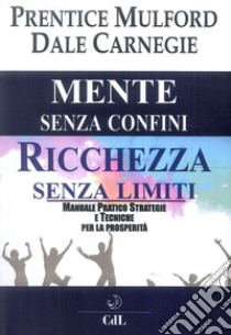 Mente senza confini, ricchezza senza limiti. Manuale pratico strategie e tecniche per la prosperità libro di Mulford Prentice; Carnegie Dale