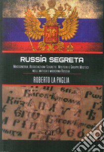 Russia segreta. Massoneria. Associazioni segrete. Misteri e gruppi mistici nell'antica e moderna Russia libro di La Paglia Roberto