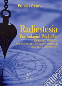 Radiestesia per indagini psichiche. L'uso del pendolo per scoprire attitudini mentali. Qualità e limitazioni libro di Zampa Pietro