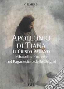 Apollonio di Tiana. Il Cristo pagano. Miracoli e profezie nel paganesimo del I secolo libro di Mead George Robert Stowe