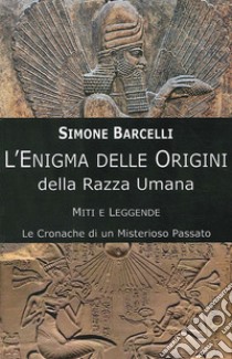 L'enigma delle origini della razza umana. Miti e leggende: le cronache di un misterioso passato libro di Barcelli Simone