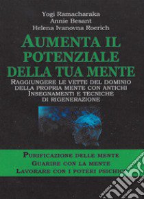 Aumenta il potenziale della tua mente. Purificazione delle mente-guarire con la mente lavorare con i poteri psichici libro di Besant Annie; Ramacharaka (yogi); Roerich Helena