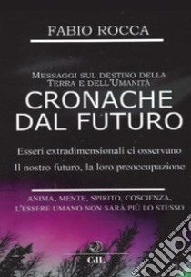 Cronache dal futuro. Messaggi sul destino della terra e dell'Umanità libro di Rocca Fabio