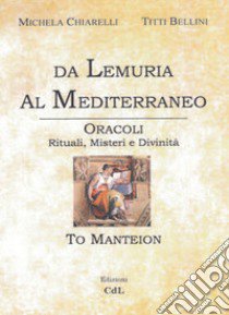 Da Lemuria al Mediterraneo. Oracoli, rituali, misteri e divinità libro di Chiarelli Michela; Bellini Titti