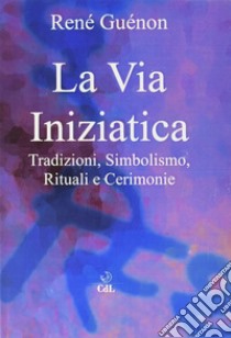 La via iniziatica. Tradizioni, simbolismo, rituali e via iniziatica libro di Guénon René