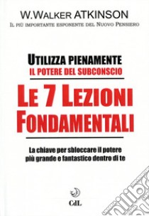 Le 7 lezioni fondamentali. Utilizza pienamente il potere del subconscio libro di Atkinson William Walker