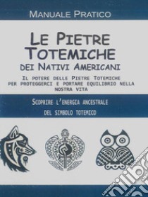 Le pietre totemiche dei nativi americani. Il potere delle pietre totemiche per proteggerci e portare equilibrio nella nostra vita libro